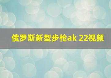 俄罗斯新型步枪ak 22视频